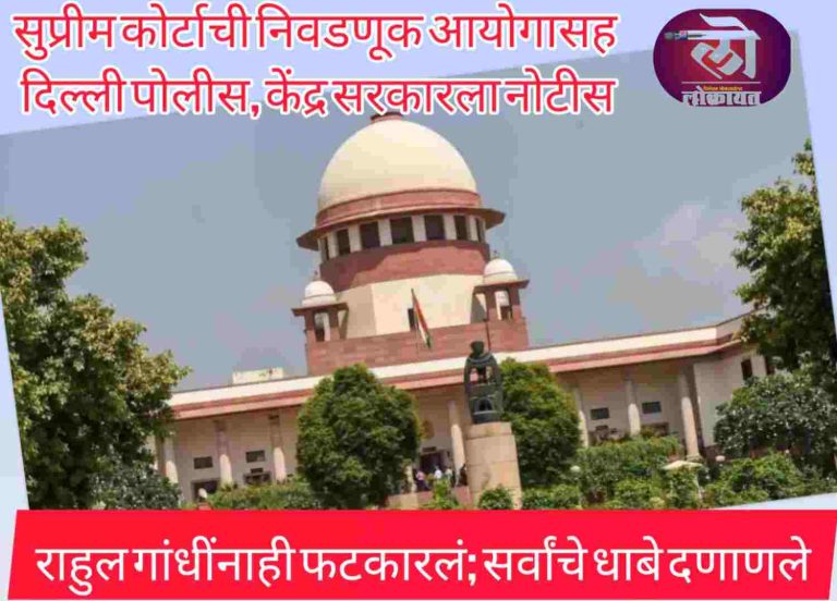 सुप्रीम कोर्टाची निवडणूक आयोगासह दिल्ली पोलीस, केंद्र सरकारला नोटीस राहुल गांधींना फटकारलं; सर्वांचे धाबे दणाणले