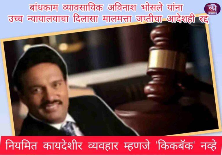 बांधकाम व्यावसायिक अविनाश भोसले यांना उच्च न्यायालयाचा दिलासा मालमत्ता जप्तीचा आदेशही रद्द; नियमित कायदेशीर व्यवहार म्हणजे ‘किकबॅक’ नव्हे